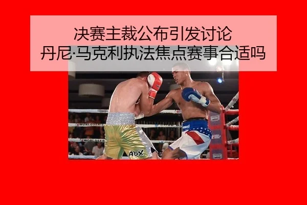 决赛主裁公布引发讨论 丹尼·马克利执法焦点赛事合适吗